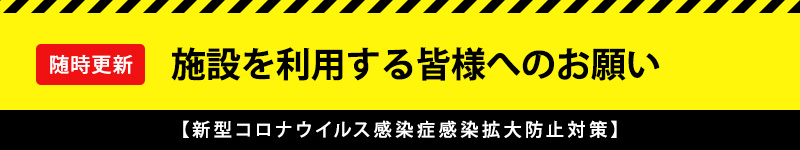 【新型コロナウイルス感染症感染拡大防止対策】施設を利用する皆様へのお願い